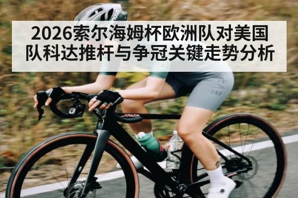 2026索尔海姆杯欧洲队对美国队科达推杆与争冠关键走势分析